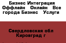 Бизнес Интеграция Оффлайн  Онлайн - Все города Бизнес » Услуги   . Свердловская обл.,Кировград г.